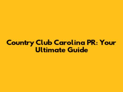 Country Club Carolina PR: Your Ultimate Guide
