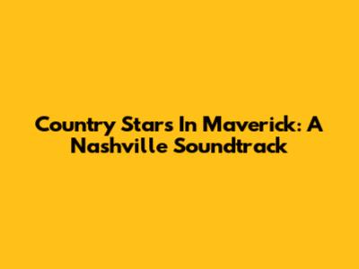 Country Stars In Maverick: A Nashville Soundtrack