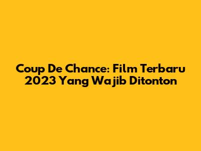 Coup De Chance: Film Terbaru 2023 Yang Wajib Ditonton