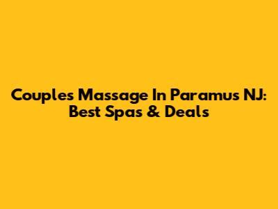 Couples Massage In Paramus NJ: Best Spas & Deals
