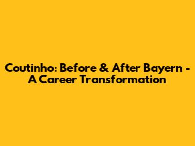 Coutinho: Before & After Bayern - A Career Transformation
