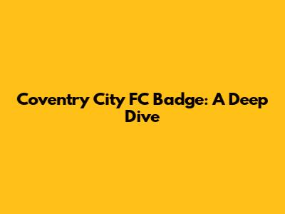 Coventry City FC Badge: A Deep Dive
