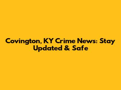 Covington, KY Crime News: Stay Updated & Safe