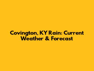 Covington, KY Rain: Current Weather & Forecast