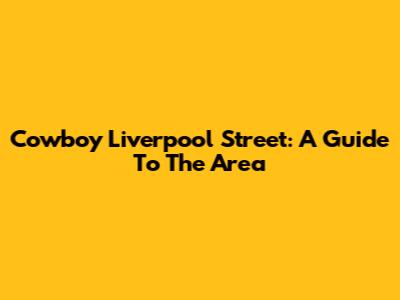 Cowboy Liverpool Street: A Guide To The Area