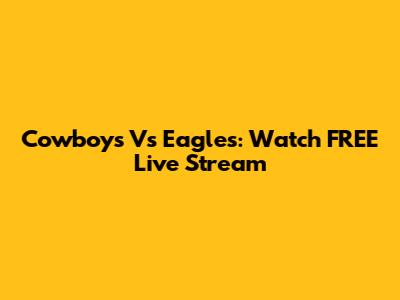 Cowboys Vs Eagles: Watch FREE Live Stream