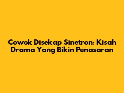 Cowok Disekap Sinetron: Kisah Drama Yang Bikin Penasaran