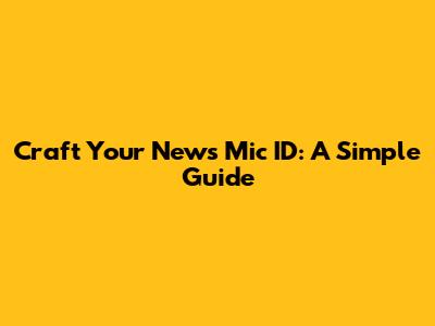 Craft Your News Mic ID: A Simple Guide