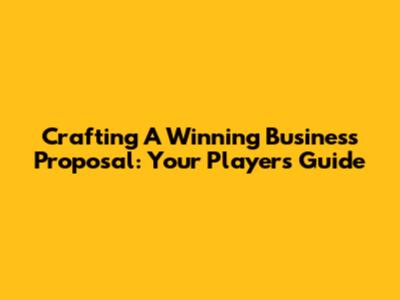 Crafting A Winning Business Proposal: Your Player's Guide