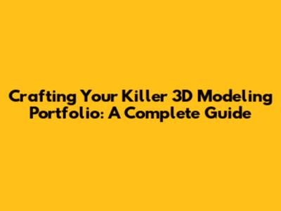 Crafting Your Killer 3D Modeling Portfolio: A Complete Guide