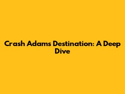 Crash Adams' "Destination": A Deep Dive