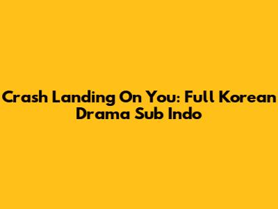 Crash Landing On You: Full Korean Drama Sub Indo