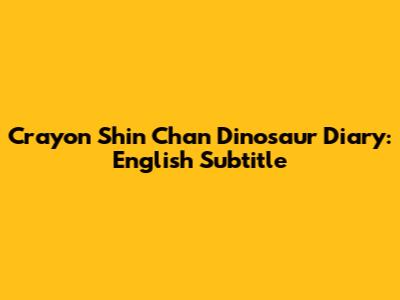 Crayon Shin Chan Dinosaur Diary: English Subtitle