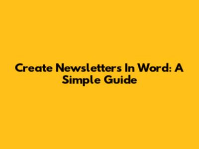 Create Newsletters In Word: A Simple Guide