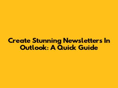 Create Stunning Newsletters In Outlook: A Quick Guide
