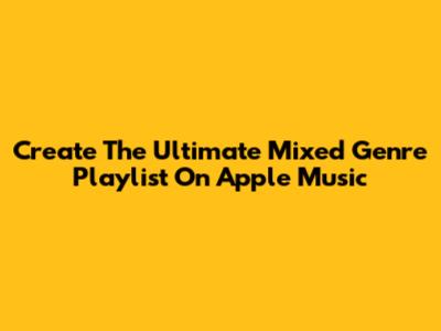 Create The Ultimate Mixed Genre Playlist On Apple Music