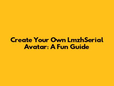 Create Your Own LmzhSerial Avatar: A Fun Guide