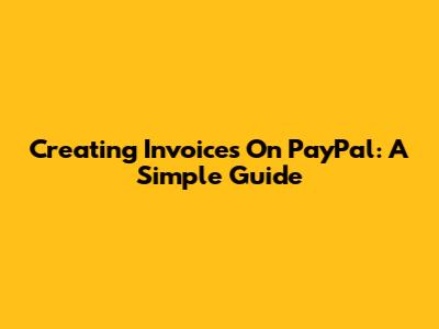 Creating Invoices On PayPal: A Simple Guide