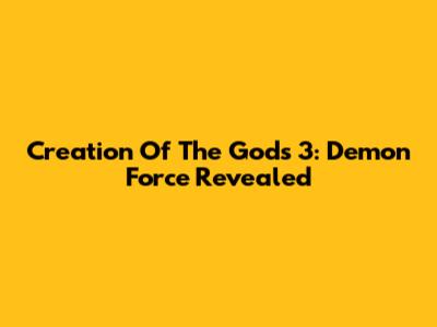 Creation Of The Gods 3: Demon Force Revealed