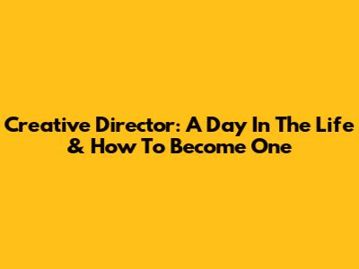 Creative Director: A Day In The Life & How To Become One