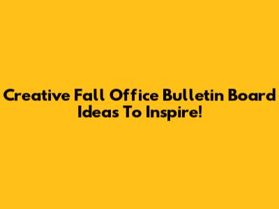 Creative Fall Office Bulletin Board Ideas To Inspire!