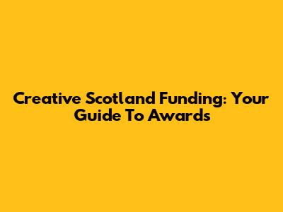 Creative Scotland Funding: Your Guide To Awards