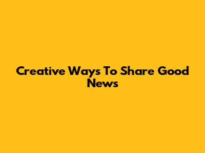 Creative Ways To Share Good News
