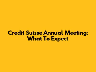 Credit Suisse Annual Meeting: What To Expect