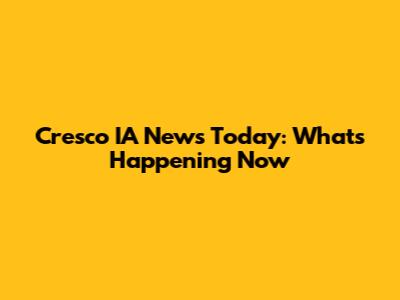 Cresco IA News Today: What's Happening Now