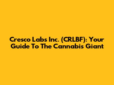 Cresco Labs Inc. (CRLBF): Your Guide To The Cannabis Giant