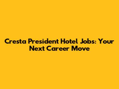 Cresta President Hotel Jobs: Your Next Career Move