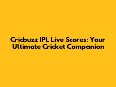 Cricbuzz IPL Live Scores: Your Ultimate Cricket Companion
