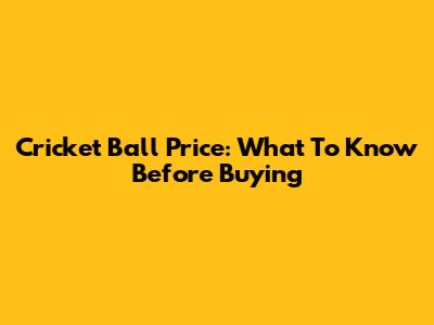 Cricket Ball Price: What To Know Before Buying