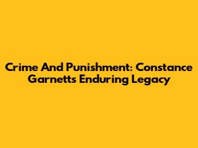 Crime And Punishment: Constance Garnett's Enduring Legacy
