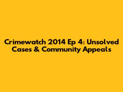 Crimewatch 2014 Ep 4: Unsolved Cases & Community Appeals