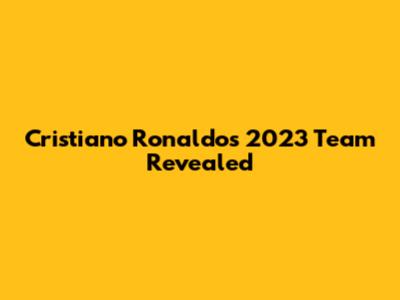 Cristiano Ronaldo's 2023 Team Revealed