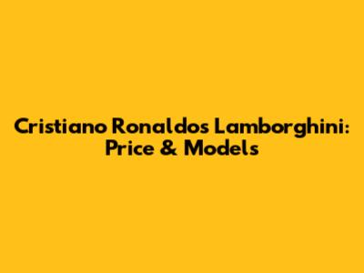Cristiano Ronaldo's Lamborghini: Price & Models