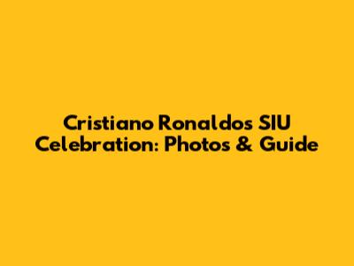 Cristiano Ronaldo's SIU Celebration: Photos & Guide