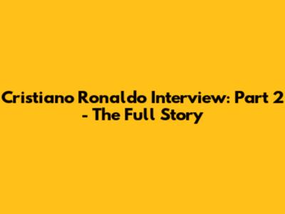 Cristiano Ronaldo Interview: Part 2 - The Full Story