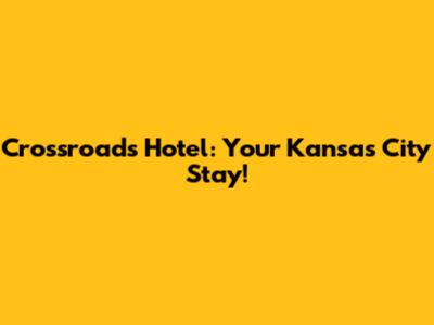 Crossroads Hotel: Your Kansas City Stay!