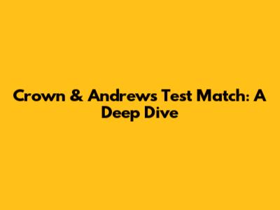 Crown & Andrews Test Match: A Deep Dive