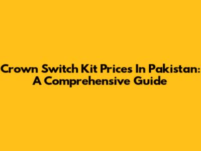 Crown Switch Kit Prices In Pakistan: A Comprehensive Guide