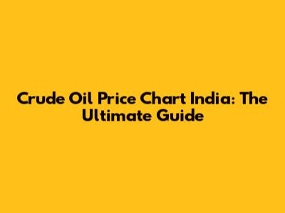 Crude Oil Price Chart India: The Ultimate Guide