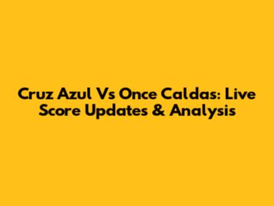 Cruz Azul Vs Once Caldas: Live Score Updates & Analysis