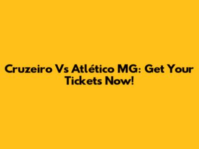 Cruzeiro Vs Atlético MG: Get Your Tickets Now!
