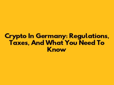 Crypto In Germany: Regulations, Taxes, And What You Need To Know