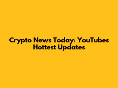Crypto News Today: YouTube's Hottest Updates