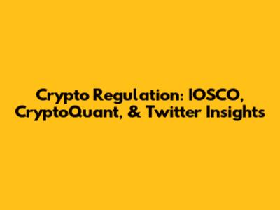Crypto Regulation: IOSCO, CryptoQuant, & Twitter Insights