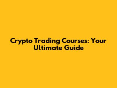 Crypto Trading Courses: Your Ultimate Guide