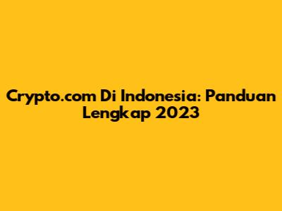 Crypto.com Di Indonesia: Panduan Lengkap 2023